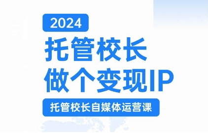 2024托管校长做个变现IP，托管校长自媒体运营课，利用短视频实现校区利润翻番-小伟资源网