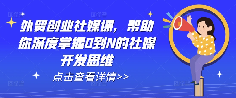 外贸创业社媒课：从0到N掌握社媒开发思维-小伟资源网