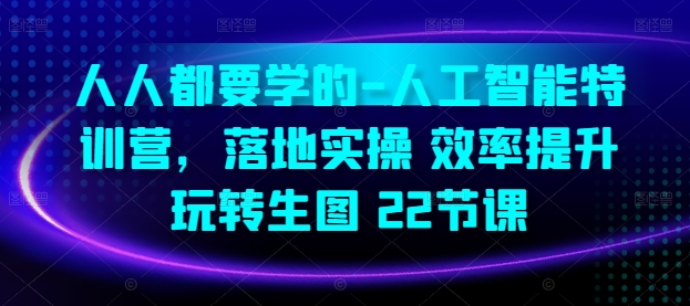 人人都要学的-人工智能特训营，落地实操 效率提升 玩转生图(22节课)-小伟资源网