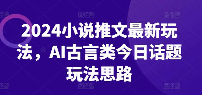 2024小说推新风向：AI古言风潮玩法解析-小伟资源网