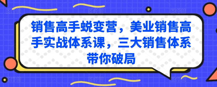 销售高手蜕变营，美业销售高手实战体系课，三大销售体系带你破局-小伟资源网