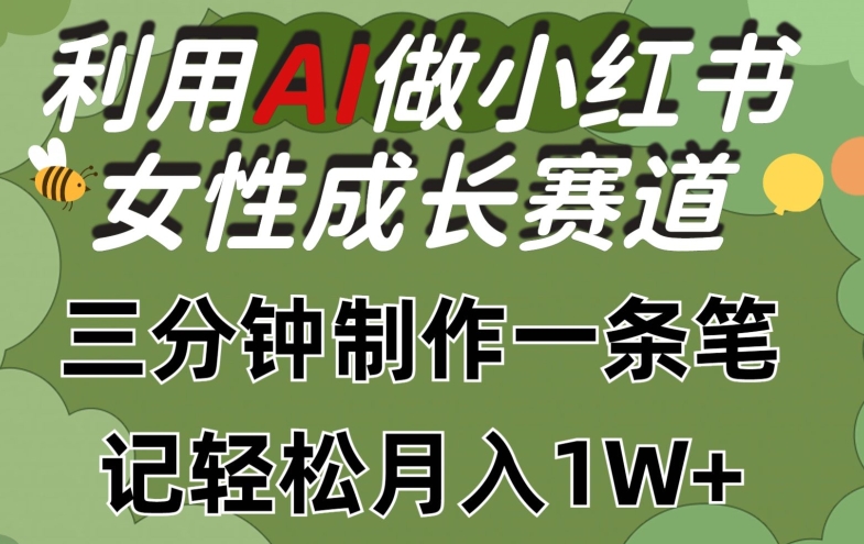 利用Ai做小红书女性成长赛道，三分钟制作一条笔记，轻松月入1w+【揭秘】-小伟资源网