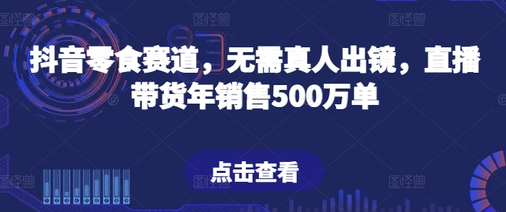 抖音零食赛道，无需真人出镜，直播带货年销售500万单【揭秘】-小伟资源网