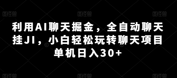 利用AI聊天掘金，全自动聊天挂JI，小白轻松玩转聊天项目 单机日入30+【揭秘】-小伟资源网