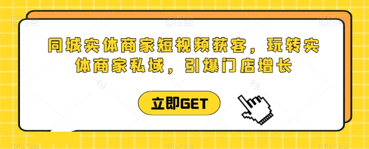 同城实体商家短视频获客直播课，玩转实体商家私域，引爆门店增长-小伟资源网