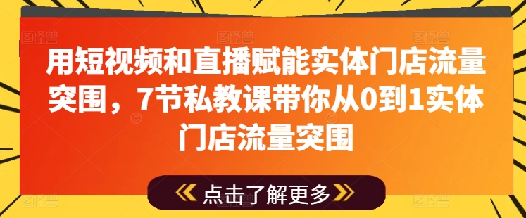 用短视频和直播赋能实体门店流量突围，7节私教课带你从0到1实体门店流量突围-小伟资源网