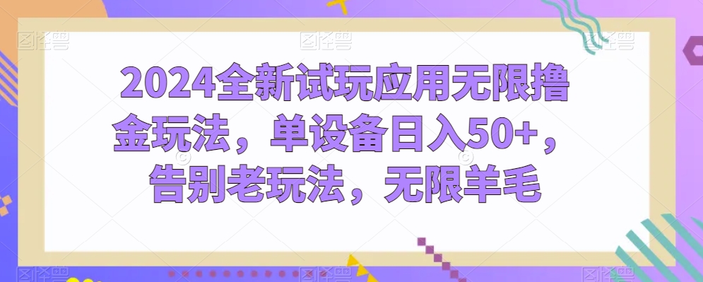 2024全新试玩应用无限撸金玩法，单设备日入50+，告别老玩法，无限羊毛【揭秘】-小伟资源网