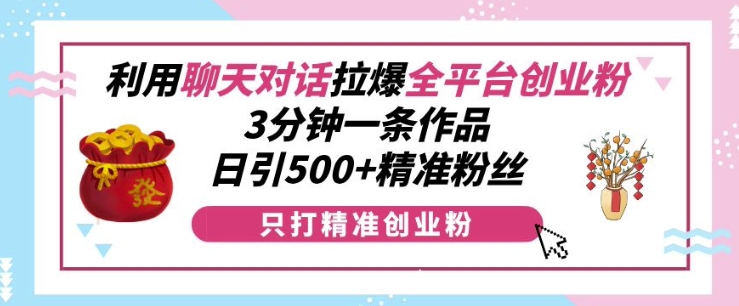 利用聊天对话拉爆全平台创业粉，3分钟一条作品，日引500+精准粉丝-小伟资源网