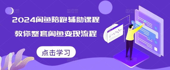 2024闲鱼陪跑辅助课程，教你整套闲鱼变现流程-小伟资源网