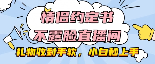 情侣约定书不露脸直播间，礼物收到手软，小白秒上手【揭秘】-小伟资源网