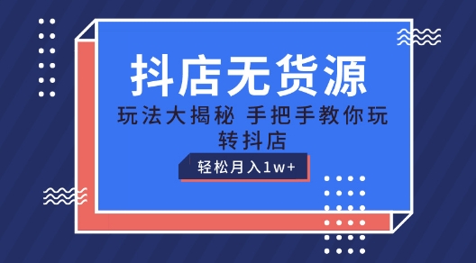 抖店无货源玩法，保姆级教程手把手教你玩转抖店，轻松月入1W+【揭秘】-小伟资源网