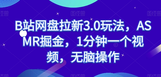 B站网盘拉新3.0玩法，ASMR掘金，1分钟一个视频，无脑操作【揭秘】-小伟资源网