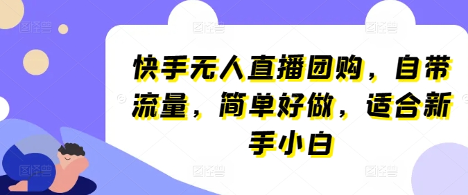 快手无人直播团购，自带流量，简单好做，适合新手小白【揭秘】-小伟资源网