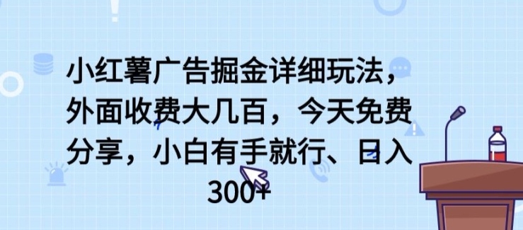 小红薯广告掘金详细玩法，外面收费大几百，小白有手就行，日入300+【揭秘】-小伟资源网