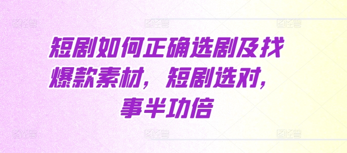 短剧如何正确选剧及找爆款素材，短剧选对，事半功倍-小伟资源网