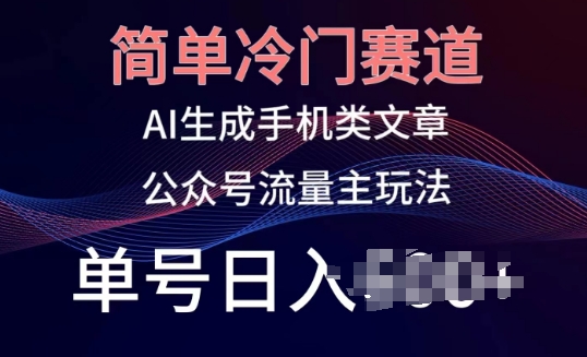 简单冷门赛道，AI生成手机类文章，公众号流量主玩法，单号日入100+【揭秘】-小伟资源网