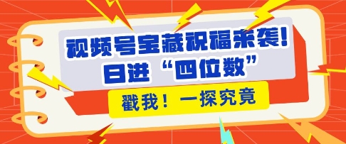 视频号宝藏祝福来袭，粉丝无忧扩张，带货效能翻倍，日进“四位数” 近在咫尺-小伟资源网