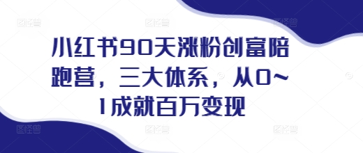 小红书90天涨粉创富陪跑营，​三大体系，从0~1成就百万变现，做小红书的最后一站-小伟资源网