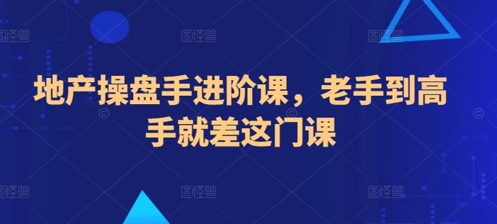 地产操盘手进阶课，老手到高手就差这门课-小伟资源网