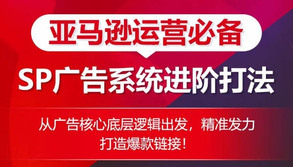 亚马逊运营必备： SP广告的系统进阶打法，从广告核心底层逻辑出发，精准发力打造爆款链接-小伟资源网