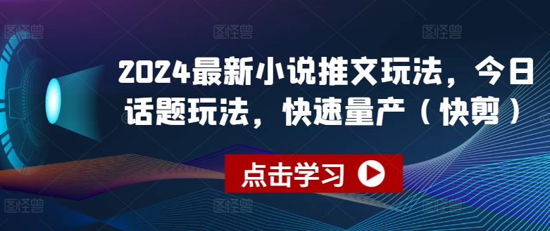 2024最新小说推文玩法，今日话题玩法，快速量产(快剪)-小伟资源网