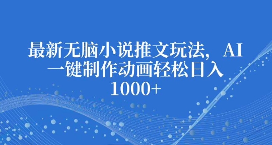 最新无脑小说推文玩法，AI一键制作动画轻松日入多张【揭秘】-小伟资源网