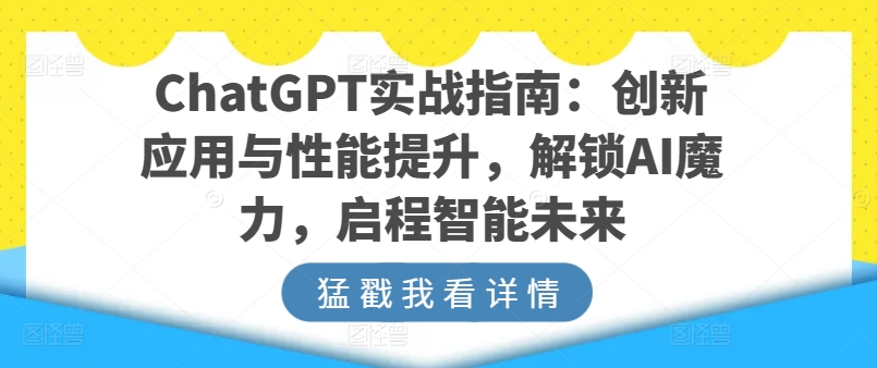 ChatGPT实战指南：创新应用与性能提升，解锁AI魔力，启程智能未来-小伟资源网