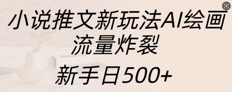 小说推文新玩法AI绘画，流量炸裂，新手日500+【揭秘】-小伟资源网