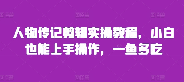 人物传记剪辑实操教程，小白也能上手操作，一鱼多吃-小伟资源网