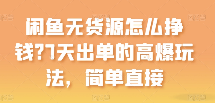 闲鱼无货源怎么挣钱？7天出单的高爆玩法，简单直接【揭秘】-小伟资源网