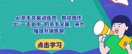 AI杀手文案训练营，教你创作出“一击必中”的杀手文案，来大幅提升销售额-小伟资源网