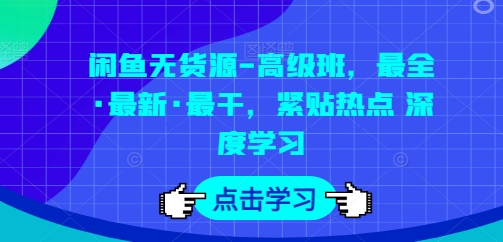 闲鱼无货源-高级班，最全·最新·最干，紧贴热点 深度学习-小伟资源网