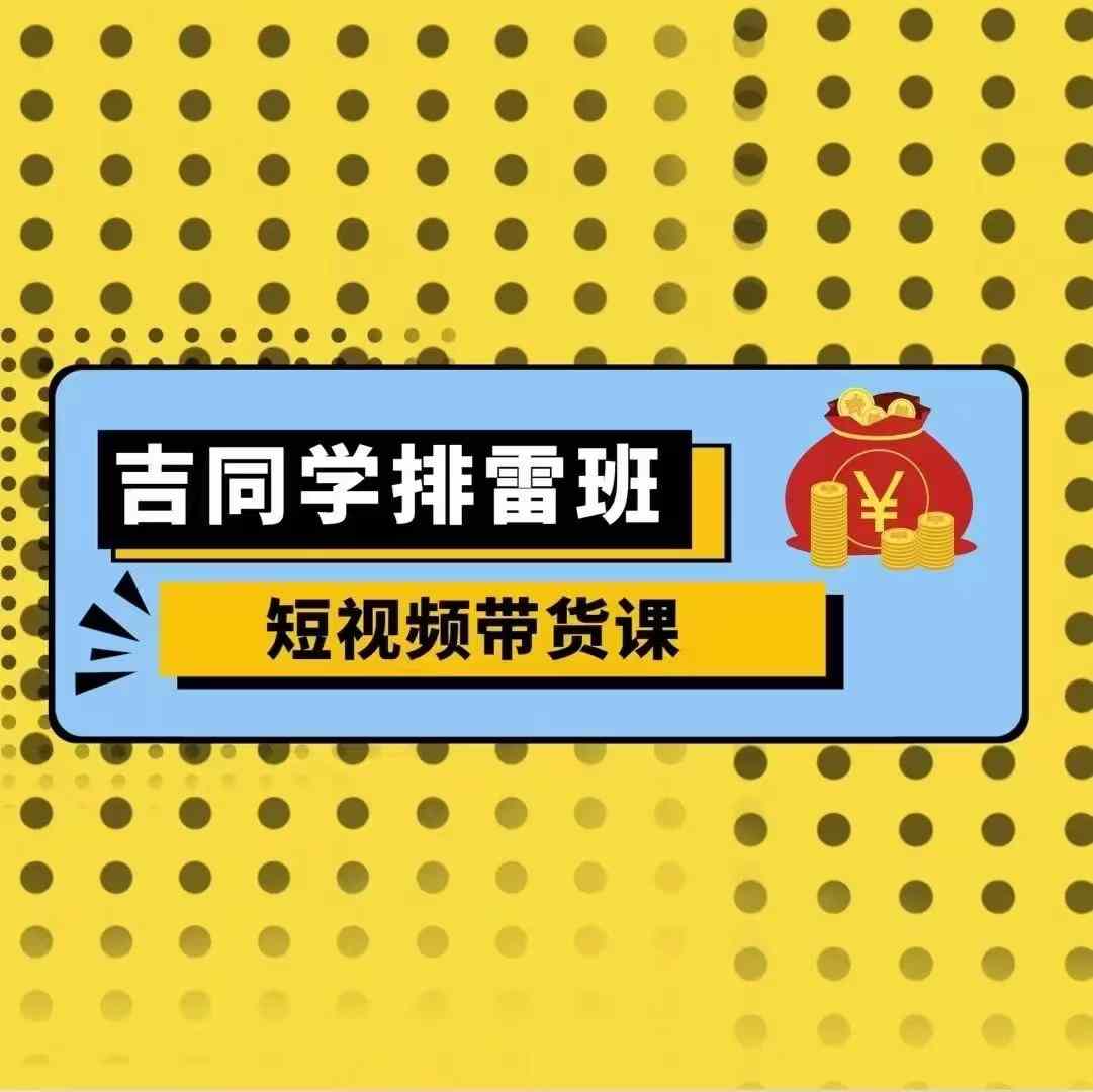 吉同学排雷班短视频带货课，零基础·详解流量成果-小伟资源网