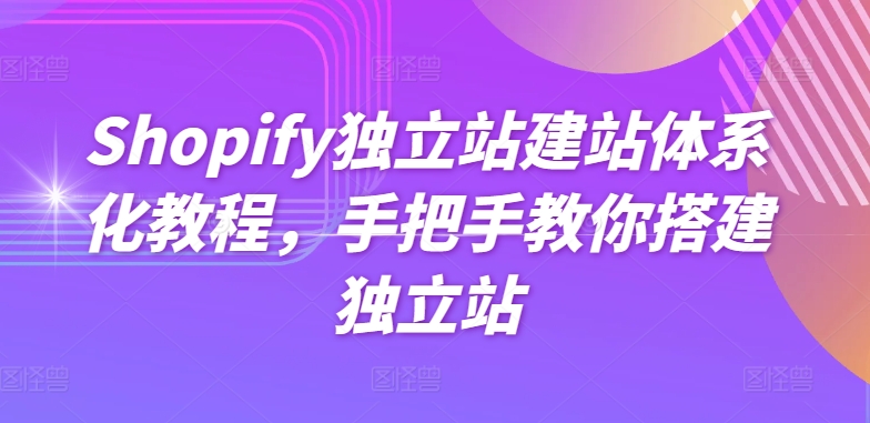 Shopify独立站建站体系化教程，手把手教你搭建独立站-小伟资源网