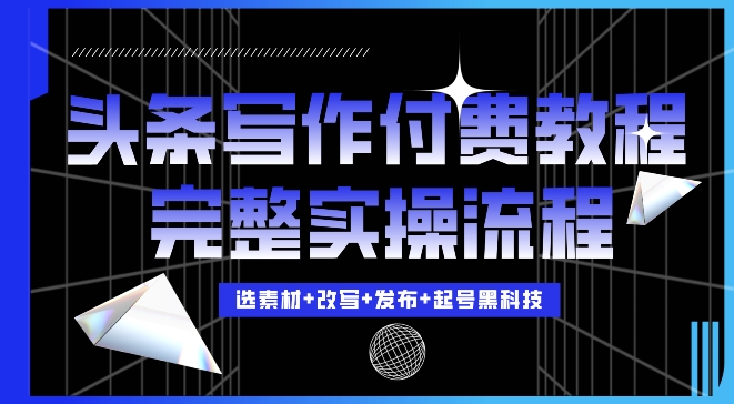 今日头条写作付费私密教程，轻松日入3位数，完整实操流程【揭秘】-小伟资源网