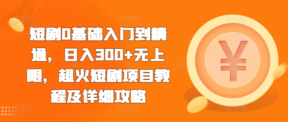 短剧0基础入门到精通，日入300+无上限，超火短剧项目教程及详细攻略-小伟资源网