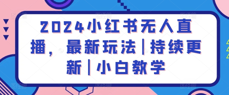 2024小红书无人直播，最新玩法|持续更新|小白教学-小伟资源网