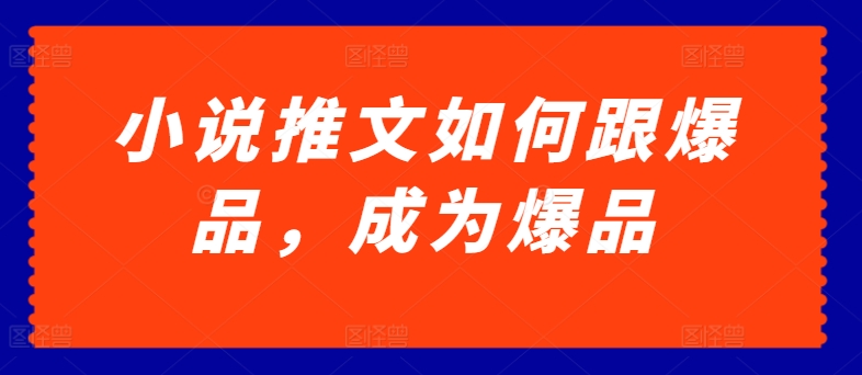 小说推文如何跟爆品，成为爆品【揭秘】-小伟资源网