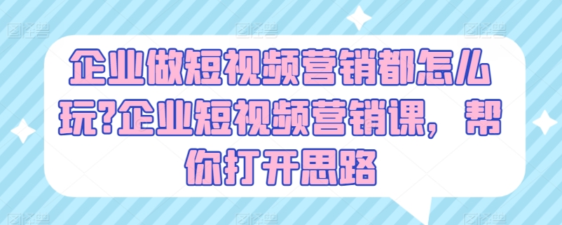 企业短视频营销攻略：一堂课解锁创新思路-小伟资源网