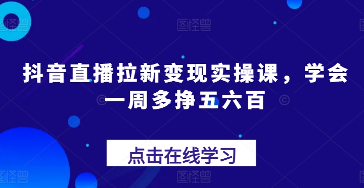 抖音直播拉新变现指南，助你周增五六百元收入-小伟资源网