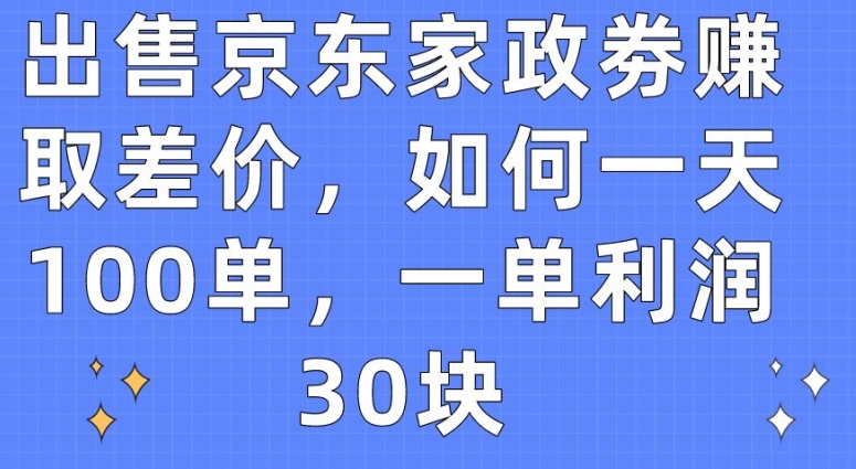 出售京东家政劵赚取差价，如何一天100单，一单利润30块【揭秘】-小伟资源网