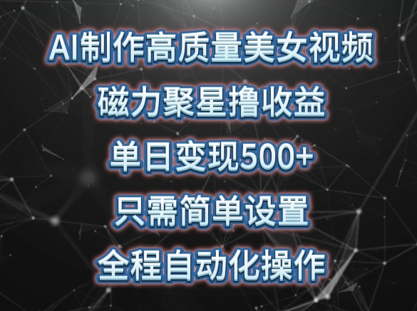 AI制作高质量美女视频，磁力聚星撸收益，单日变现500+，只需简单设置，全程自动化操作【揭秘】-小伟资源网