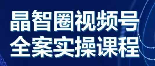 晶姐说直播·视频号全案实操课，从0-1全流程-小伟资源网