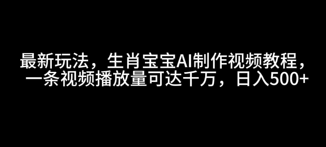 生肖宝宝AI视频教程，轻松打造爆款，日赚500的秘密攻略-小伟资源网