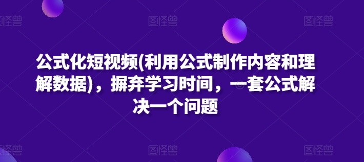 公式化短视频(利用公式制作内容和理解数据)，摒弃学习时间，一套公式解决一个问题-小伟资源网