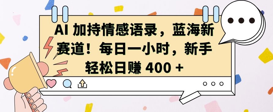 AI 加持情感语录，蓝海新赛道，每日一小时，新手轻松日入 400【揭秘】-小伟资源网