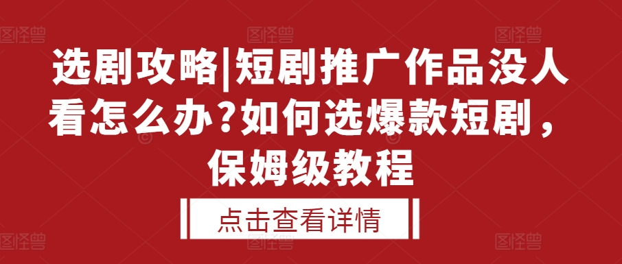 选剧攻略|短剧推广作品没人看怎么办?如何选爆款短剧，保姆级教程-小伟资源网