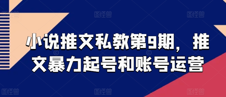 小说推文私教第9期，推文暴力起号和账号运营-小伟资源网