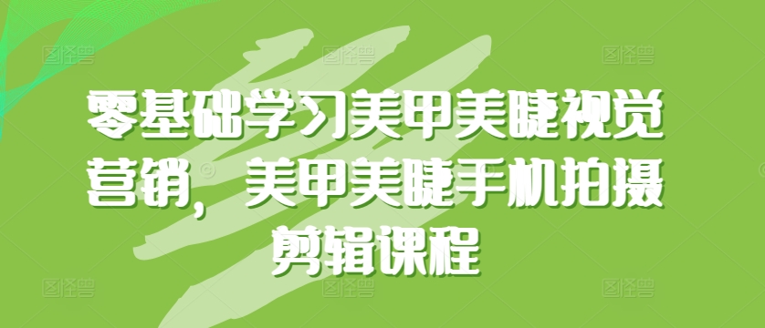 零基础学习美甲美睫视觉营销，美甲美睫手机拍摄剪辑课程-小伟资源网