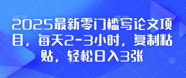 “零门槛写论文项目揭秘：日赚3张，仅需2-3小时！”-小伟资源网